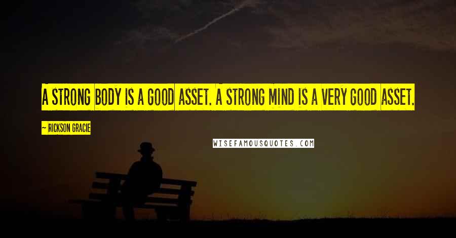 Rickson Gracie Quotes: A strong body is a good asset. A strong mind is a very good asset.