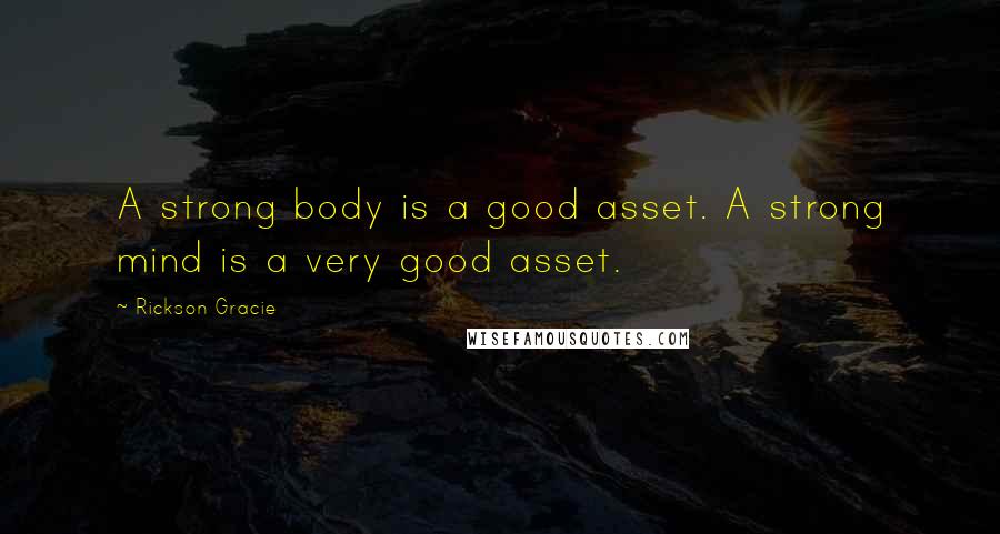 Rickson Gracie Quotes: A strong body is a good asset. A strong mind is a very good asset.