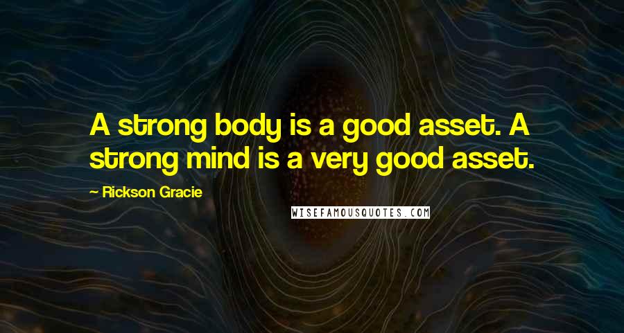 Rickson Gracie Quotes: A strong body is a good asset. A strong mind is a very good asset.