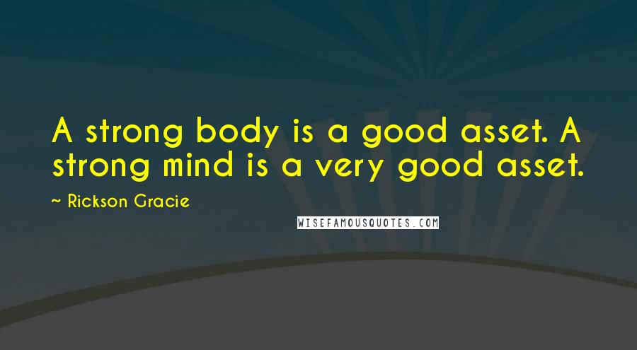 Rickson Gracie Quotes: A strong body is a good asset. A strong mind is a very good asset.