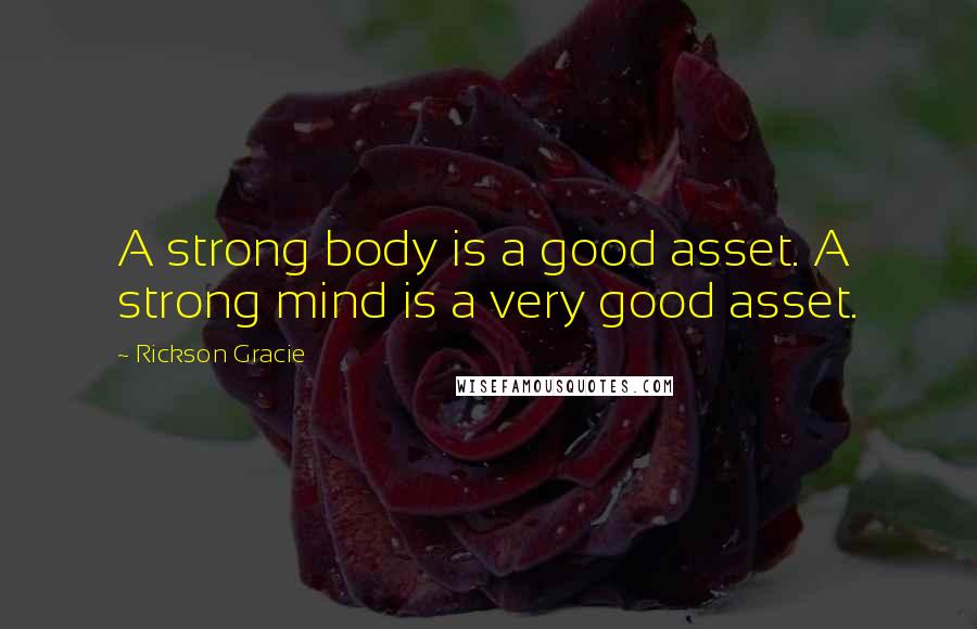 Rickson Gracie Quotes: A strong body is a good asset. A strong mind is a very good asset.
