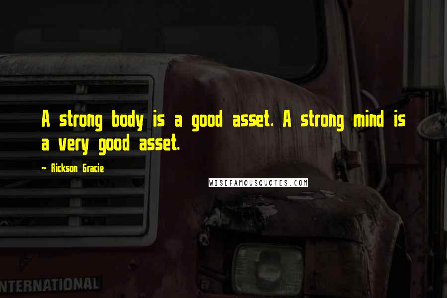 Rickson Gracie Quotes: A strong body is a good asset. A strong mind is a very good asset.