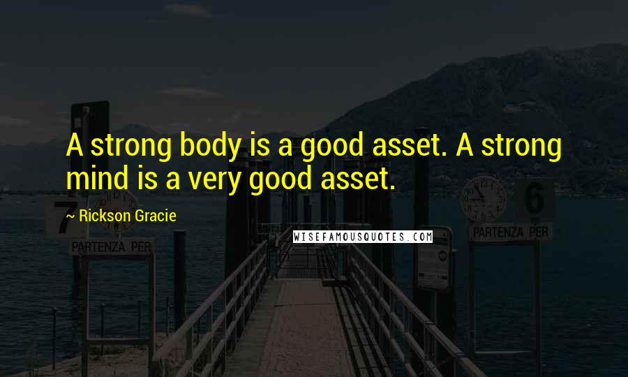 Rickson Gracie Quotes: A strong body is a good asset. A strong mind is a very good asset.