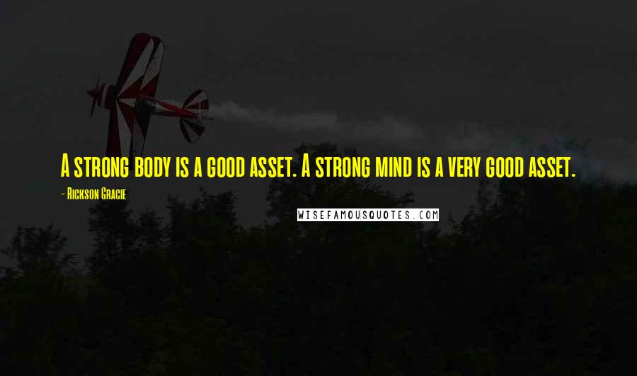 Rickson Gracie Quotes: A strong body is a good asset. A strong mind is a very good asset.