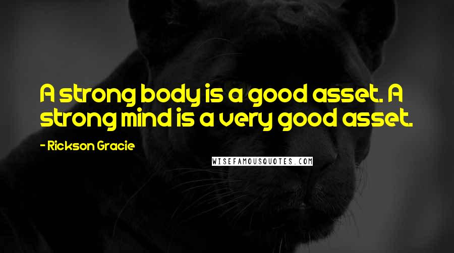 Rickson Gracie Quotes: A strong body is a good asset. A strong mind is a very good asset.