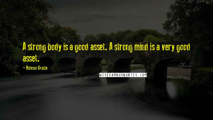 Rickson Gracie Quotes: A strong body is a good asset. A strong mind is a very good asset.