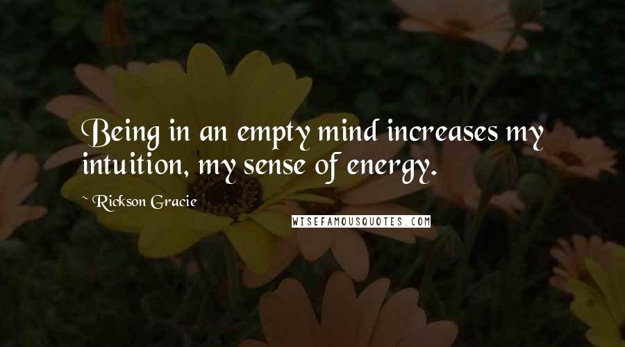 Rickson Gracie Quotes: Being in an empty mind increases my intuition, my sense of energy.