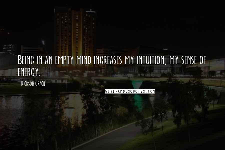 Rickson Gracie Quotes: Being in an empty mind increases my intuition, my sense of energy.