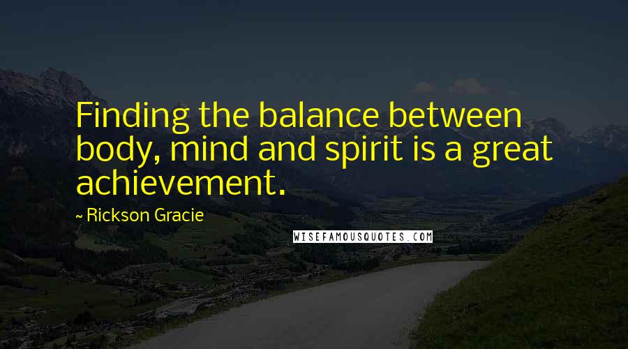 Rickson Gracie Quotes: Finding the balance between body, mind and spirit is a great achievement.