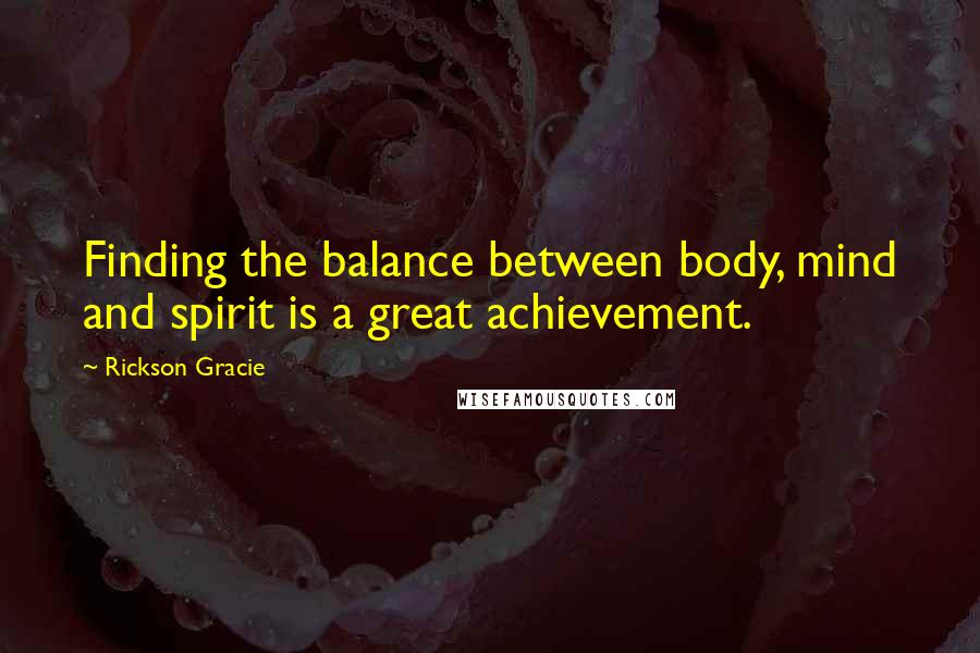 Rickson Gracie Quotes: Finding the balance between body, mind and spirit is a great achievement.