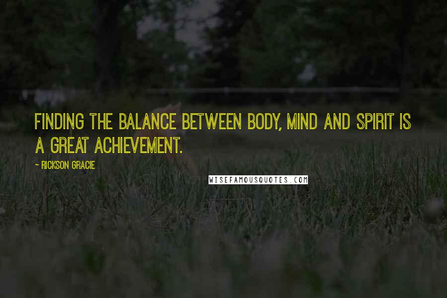 Rickson Gracie Quotes: Finding the balance between body, mind and spirit is a great achievement.