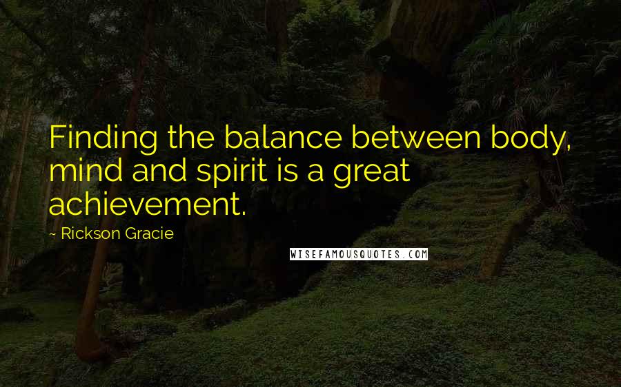 Rickson Gracie Quotes: Finding the balance between body, mind and spirit is a great achievement.