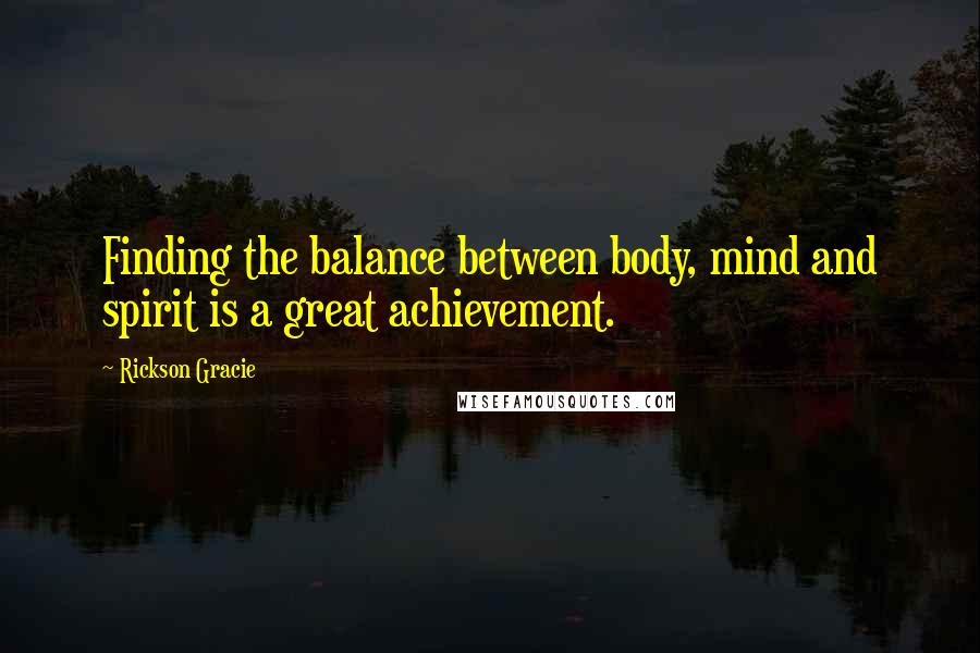 Rickson Gracie Quotes: Finding the balance between body, mind and spirit is a great achievement.