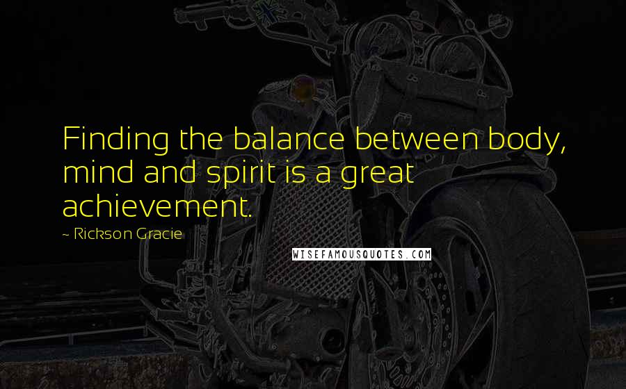 Rickson Gracie Quotes: Finding the balance between body, mind and spirit is a great achievement.