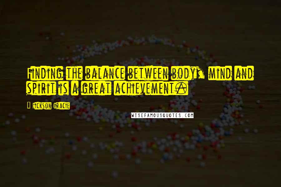 Rickson Gracie Quotes: Finding the balance between body, mind and spirit is a great achievement.