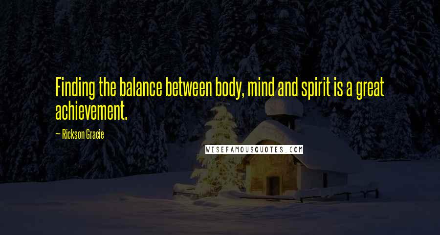 Rickson Gracie Quotes: Finding the balance between body, mind and spirit is a great achievement.