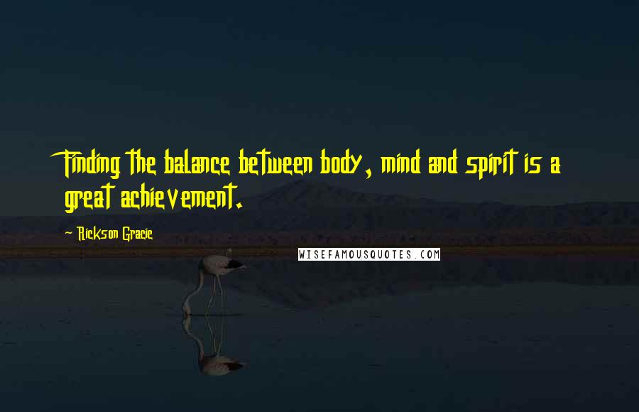 Rickson Gracie Quotes: Finding the balance between body, mind and spirit is a great achievement.