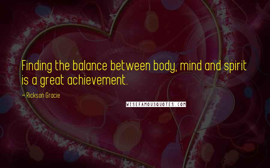 Rickson Gracie Quotes: Finding the balance between body, mind and spirit is a great achievement.