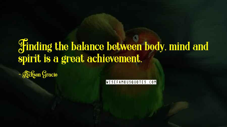 Rickson Gracie Quotes: Finding the balance between body, mind and spirit is a great achievement.