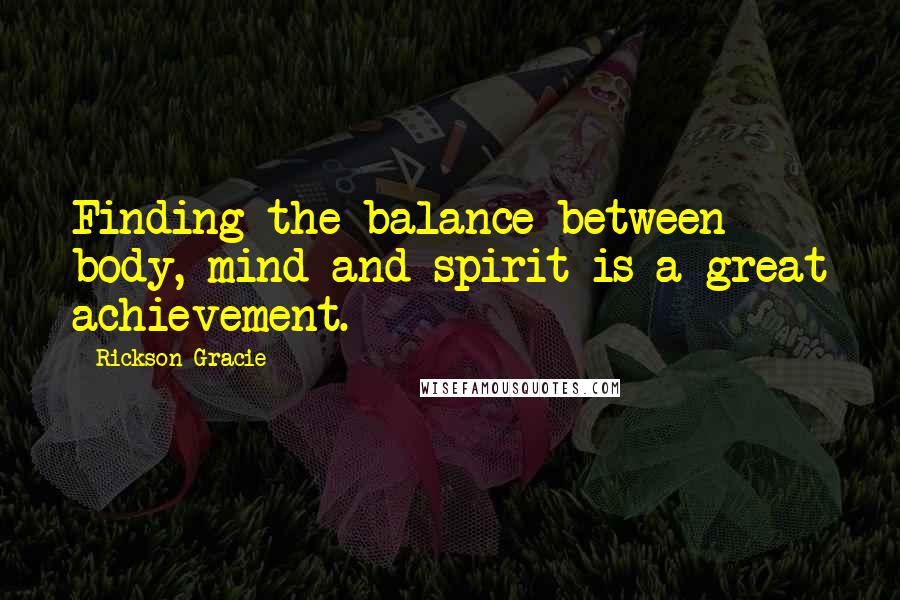 Rickson Gracie Quotes: Finding the balance between body, mind and spirit is a great achievement.