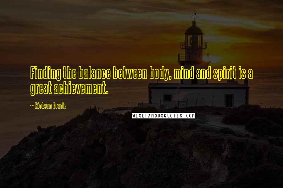 Rickson Gracie Quotes: Finding the balance between body, mind and spirit is a great achievement.