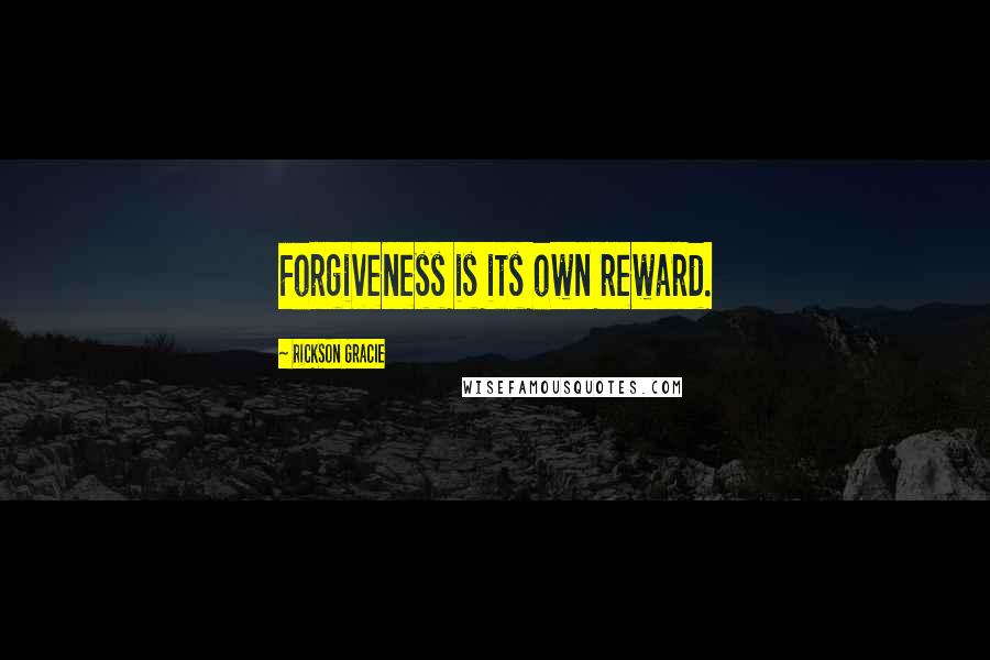 Rickson Gracie Quotes: Forgiveness is its own reward.