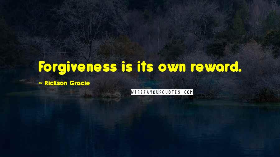 Rickson Gracie Quotes: Forgiveness is its own reward.