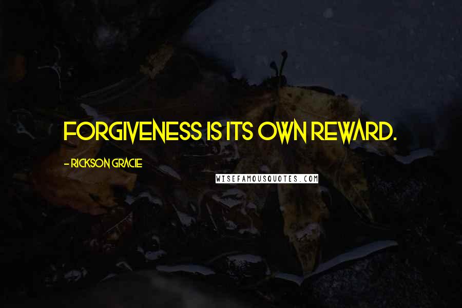 Rickson Gracie Quotes: Forgiveness is its own reward.