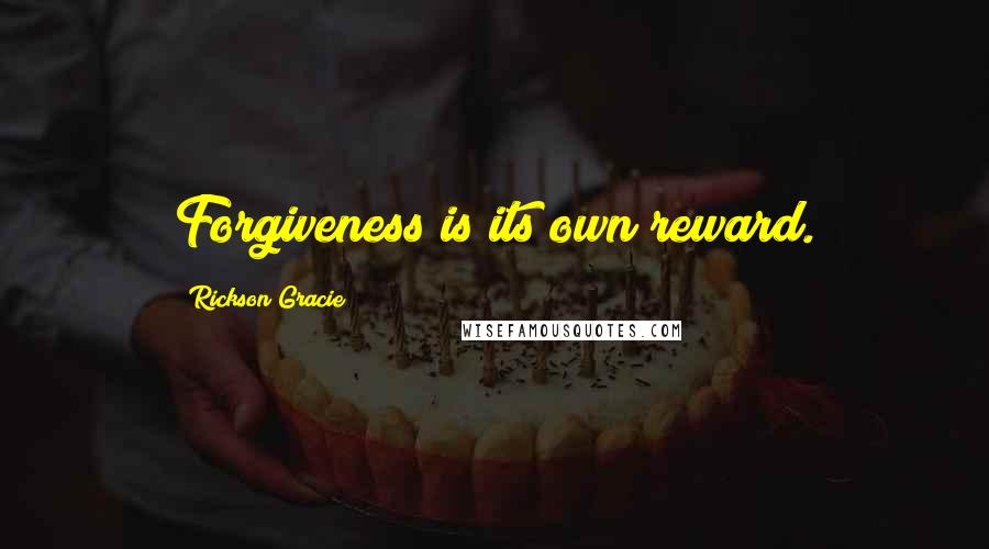 Rickson Gracie Quotes: Forgiveness is its own reward.