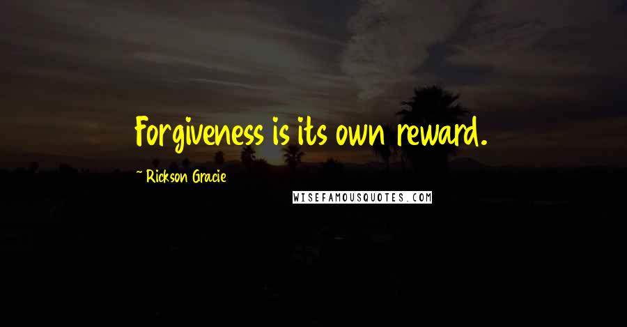 Rickson Gracie Quotes: Forgiveness is its own reward.