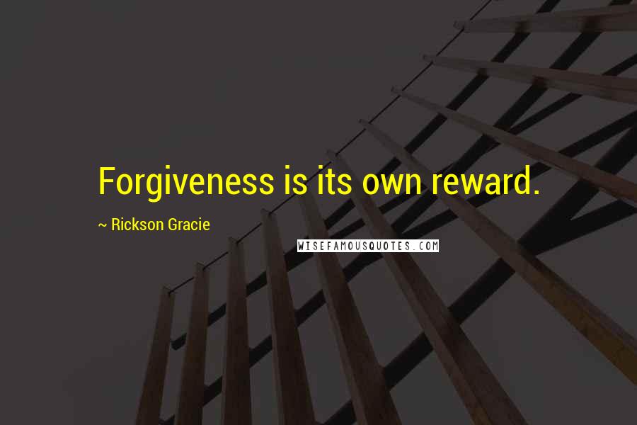 Rickson Gracie Quotes: Forgiveness is its own reward.