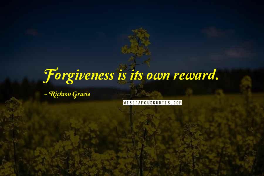 Rickson Gracie Quotes: Forgiveness is its own reward.
