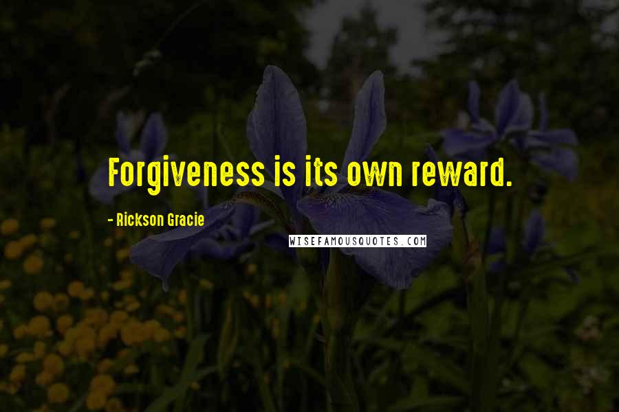 Rickson Gracie Quotes: Forgiveness is its own reward.