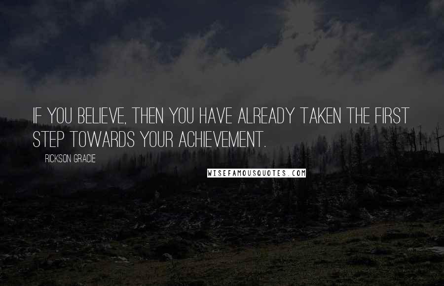 Rickson Gracie Quotes: If you believe, then you have already taken the first step towards your achievement.