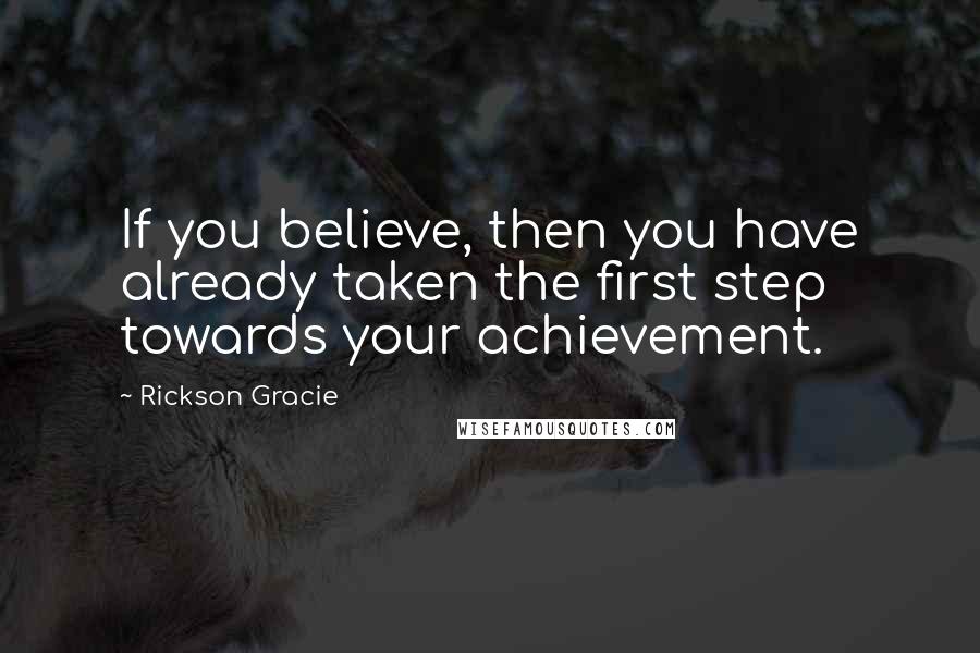 Rickson Gracie Quotes: If you believe, then you have already taken the first step towards your achievement.