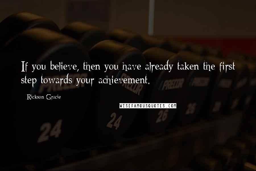 Rickson Gracie Quotes: If you believe, then you have already taken the first step towards your achievement.