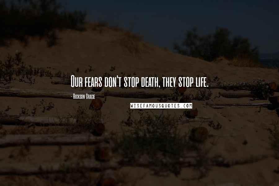 Rickson Gracie Quotes: Our fears don't stop death, they stop life.