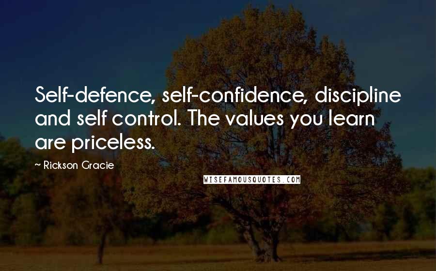 Rickson Gracie Quotes: Self-defence, self-confidence, discipline and self control. The values you learn are priceless.