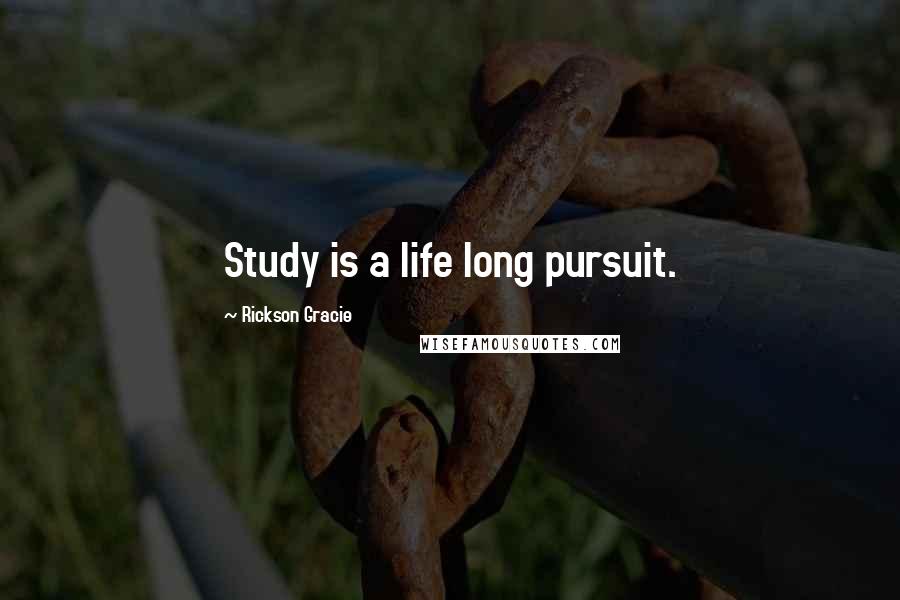 Rickson Gracie Quotes: Study is a life long pursuit.