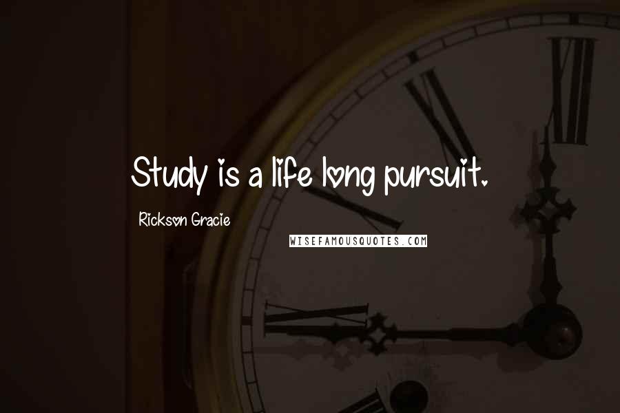 Rickson Gracie Quotes: Study is a life long pursuit.