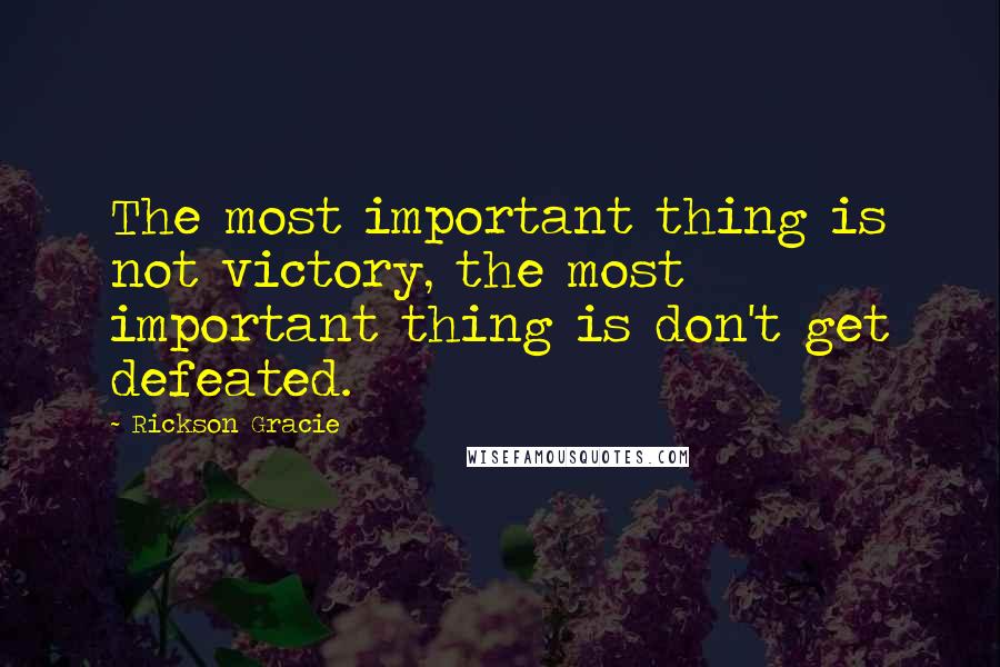 Rickson Gracie Quotes: The most important thing is not victory, the most important thing is don't get defeated.