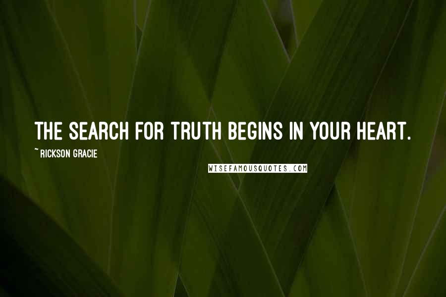 Rickson Gracie Quotes: The search for truth begins in your heart.