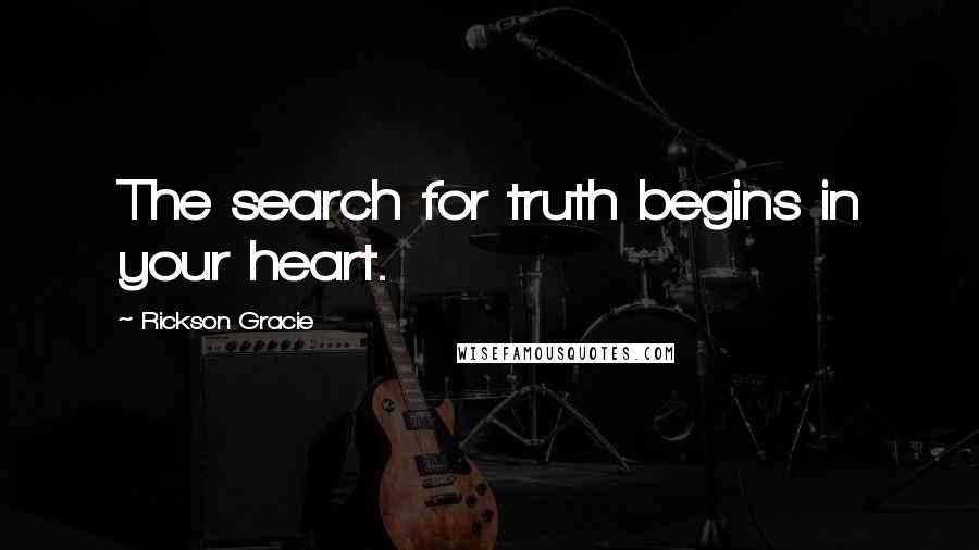 Rickson Gracie Quotes: The search for truth begins in your heart.