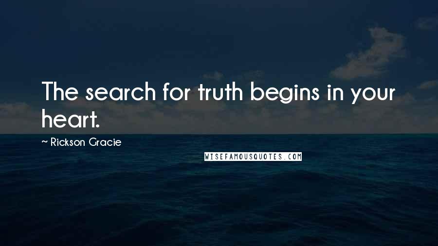 Rickson Gracie Quotes: The search for truth begins in your heart.