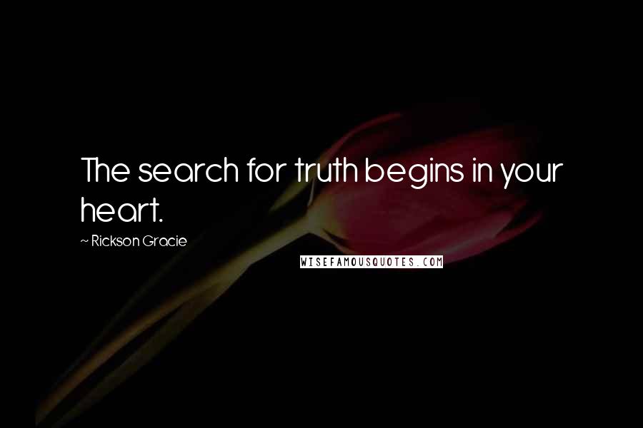 Rickson Gracie Quotes: The search for truth begins in your heart.