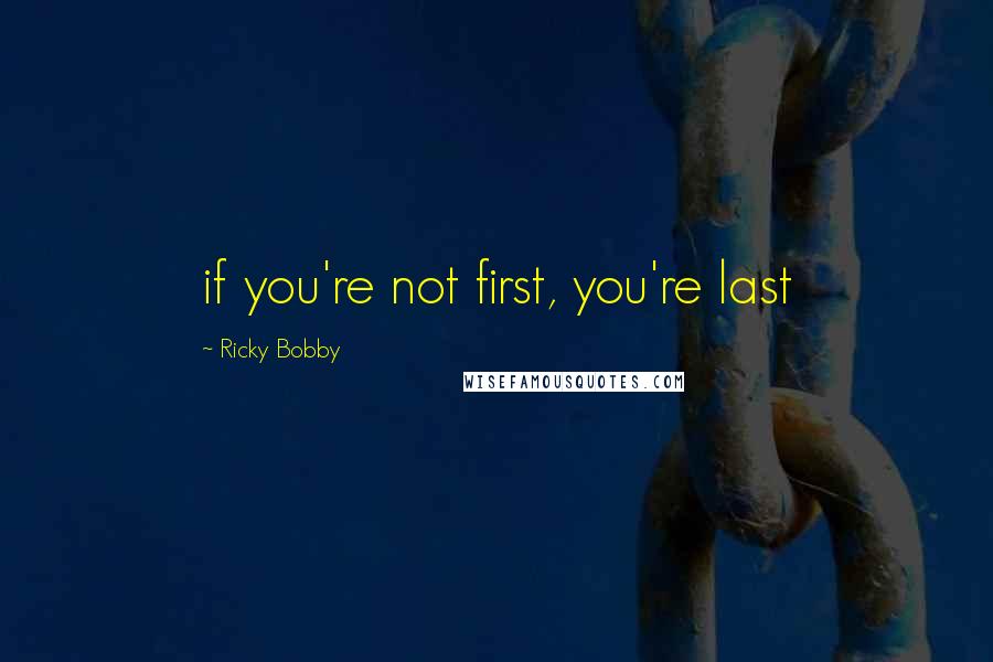 Ricky Bobby Quotes: if you're not first, you're last