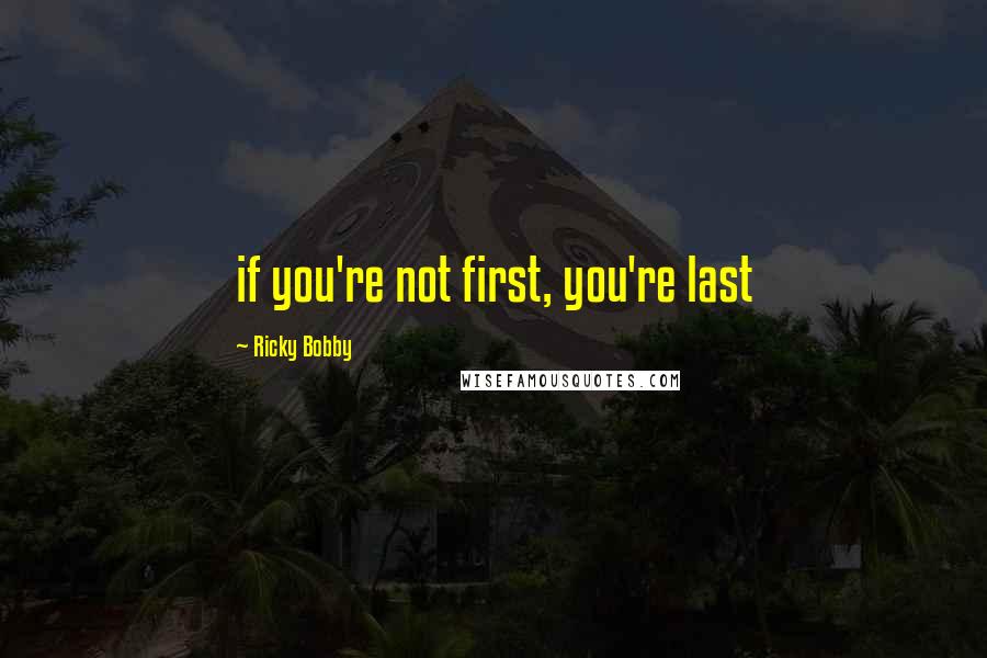 Ricky Bobby Quotes: if you're not first, you're last