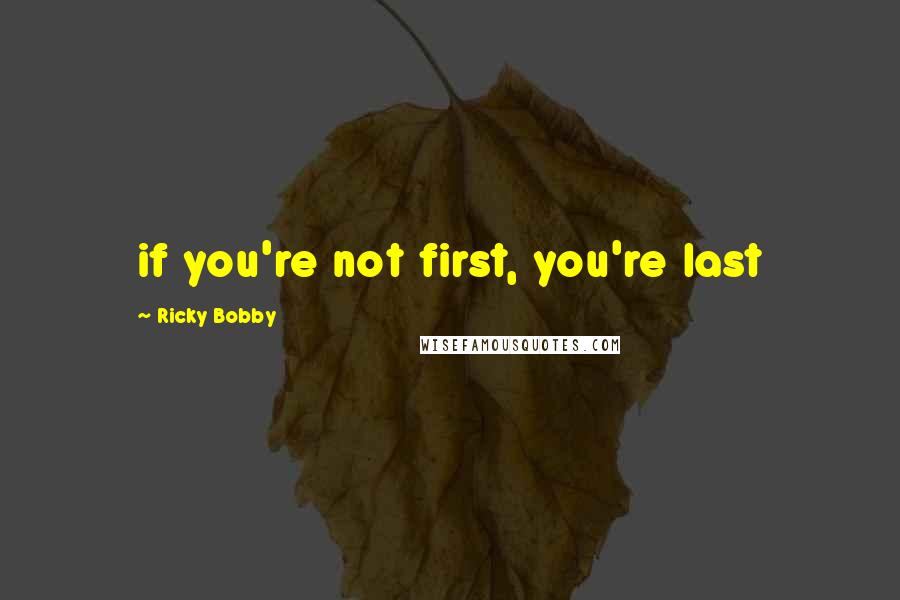 Ricky Bobby Quotes: if you're not first, you're last