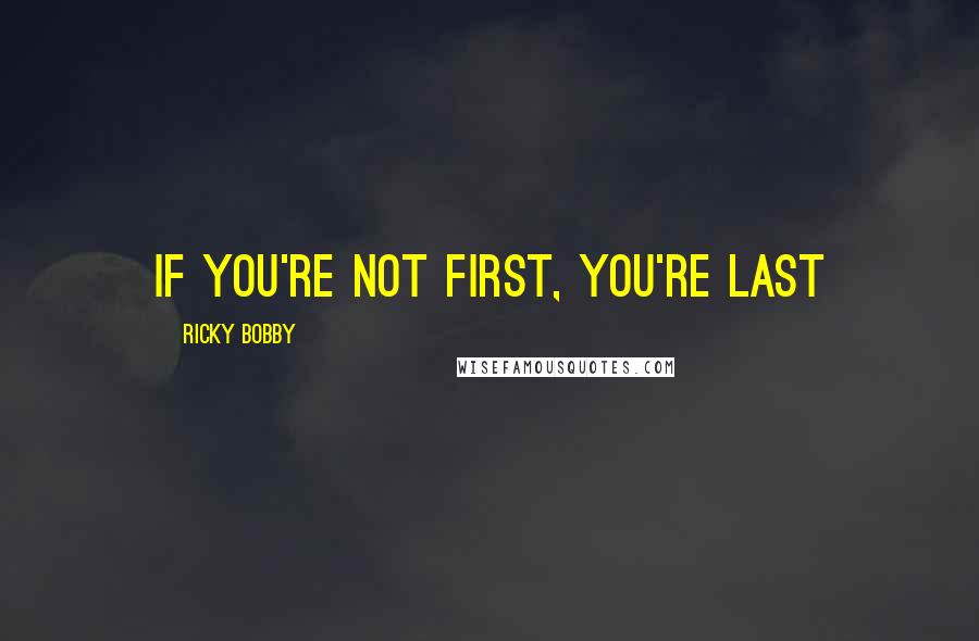 Ricky Bobby Quotes: if you're not first, you're last