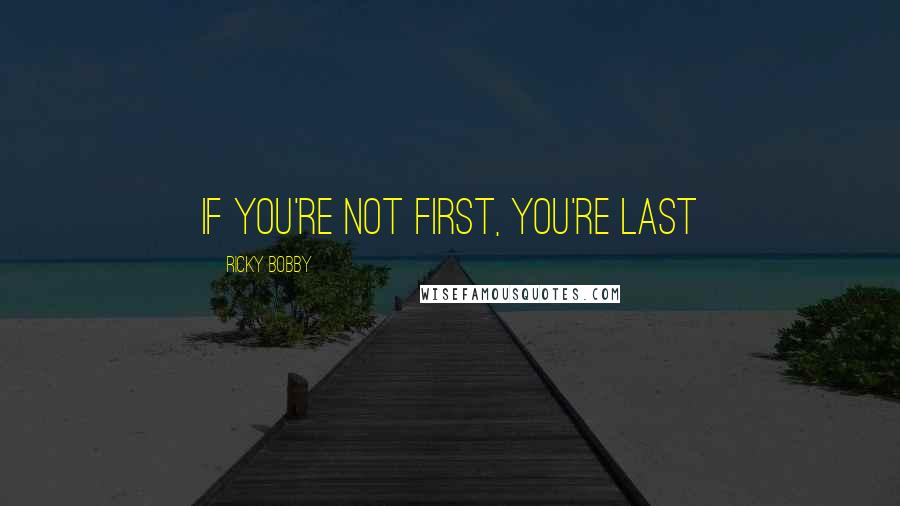 Ricky Bobby Quotes: if you're not first, you're last